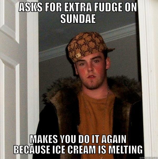 ASKS FOR EXTRA FUDGE ON SUNDAE MAKES YOU DO IT AGAIN BECAUSE ICE CREAM IS MELTING Scumbag Steve