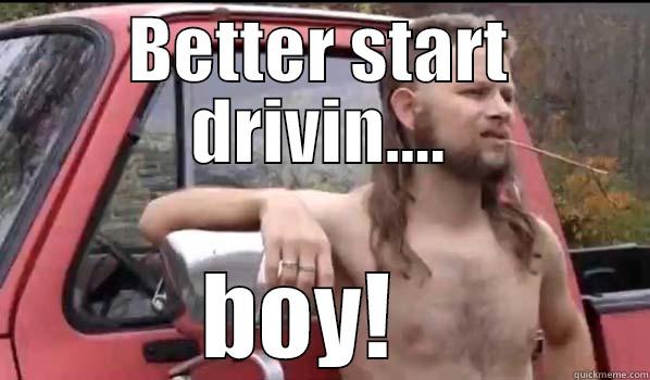 BETTER START DRIVIN.... BOY!   Almost Politically Correct Redneck