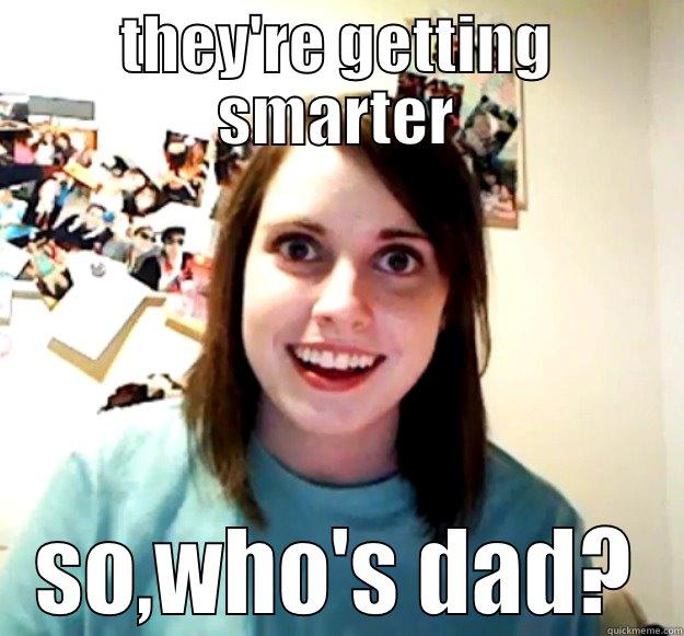 THEY'RE GETTING SMARTER SO,WHO'S DAD? Overly Attached Girlfriend