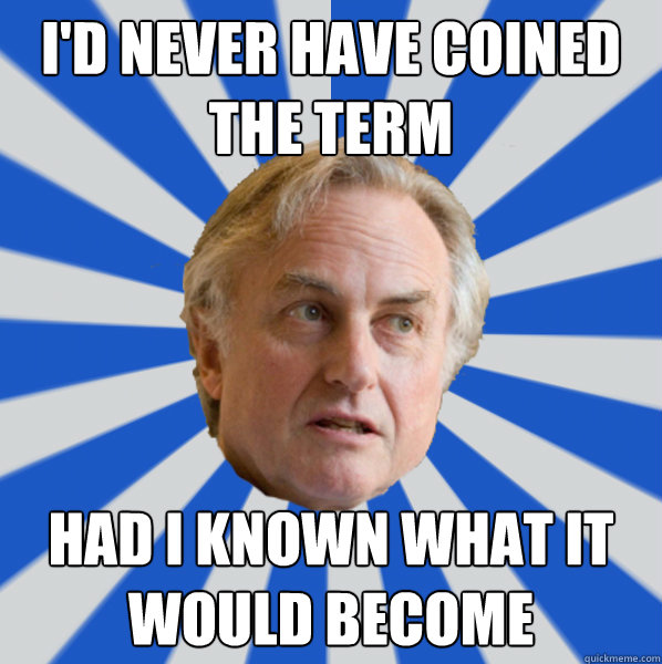 I'd never have coined the term had I known what it would become - I'd never have coined the term had I known what it would become  Disappointed Dawkins