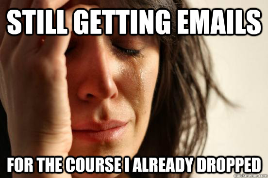 still getting emails for the course i already dropped  First World Problems