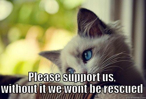  PLEASE SUPPORT US, WITHOUT IT WE WONT BE RESCUED First World Problems Cat