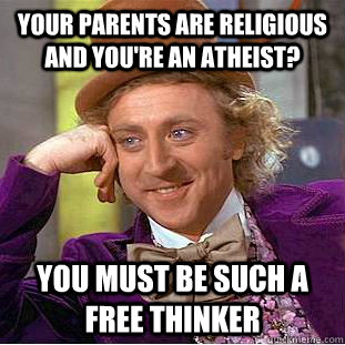 Your parents are religious and you're an atheist? you must be such a free thinker  Creepy Wonka