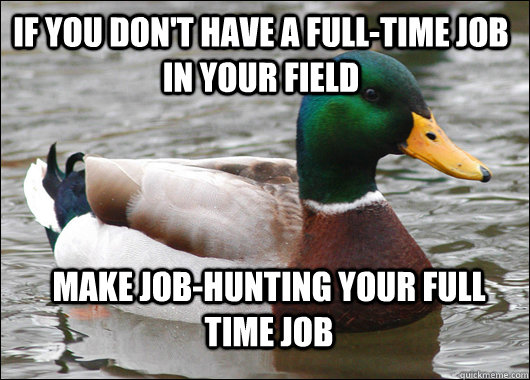 If you don't have a full-time job in your field Make Job-hunting your full time job  Actual Advice Mallard
