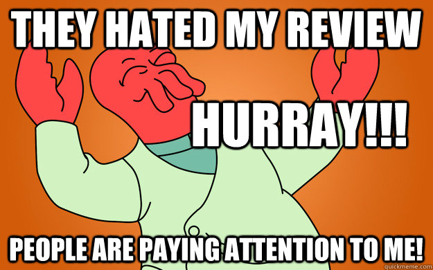 They hated my review People are paying attention to me! HURRAY!!!  Zoidberg is popular