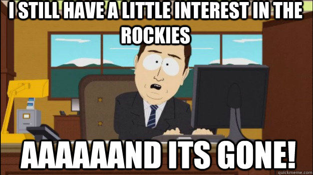 I still have a little interest in the Rockies     aaaaaand its gone!  Annnd Its gone