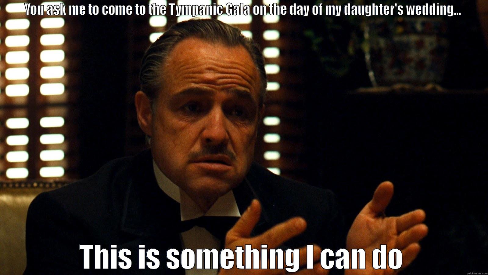 YOU ASK ME TO COME TO THE TYMPANIC GALA ON THE DAY OF MY DAUGHTER'S WEDDING... THIS IS SOMETHING I CAN DO Misc