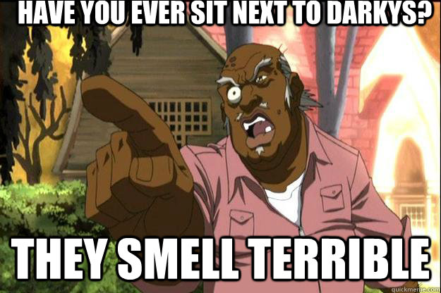 Have you ever sit next to darkys? they smell terrible - Have you ever sit next to darkys? they smell terrible  Uncle Ruckus