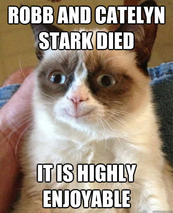 Robb and catelyn stark died  it is highly enjoyable - Robb and catelyn stark died  it is highly enjoyable  happy grumpy cat