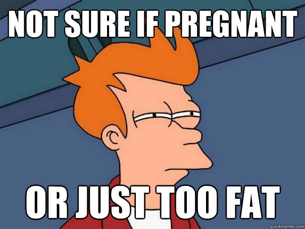 Not sure if pregnant Or just too fat  Futurama Fry