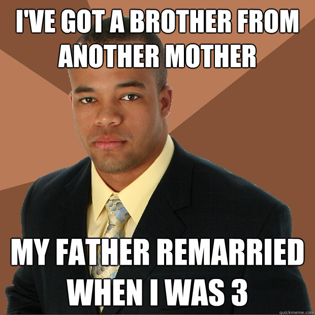 I've got a brother from another mother my father remarried when i was 3  Successful Black Man