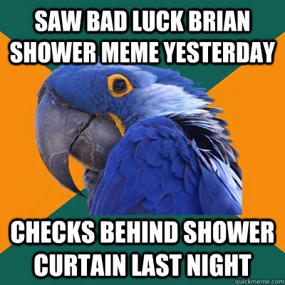 Saw bad luck Brian shower meme yesterday Checks behind shower curtain last night  Paranoid Parrot