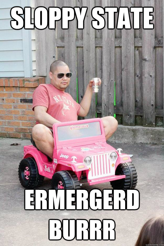 sloppy state ERMERGERD BURRR  drunk dad
