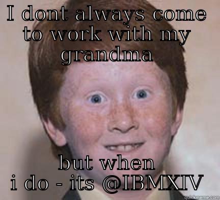 I DONT ALWAYS COME TO WORK WITH MY GRANDMA BUT WHEN I DO - ITS @IBMXIV Over Confident Ginger