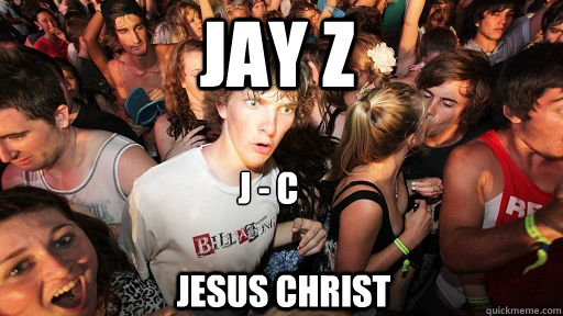 Jay Z J - C 
 Jesus Christ  Sudden Clarity Clarence