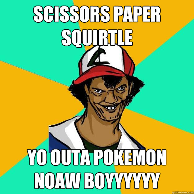 scissors paper squirtle yo outa pokemon noaw boyyyyyy  Ash Pedreiro