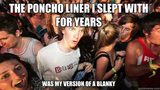The poncho liner i slept with for years
 was my version of a blanky  Sudden Clarity Clarence