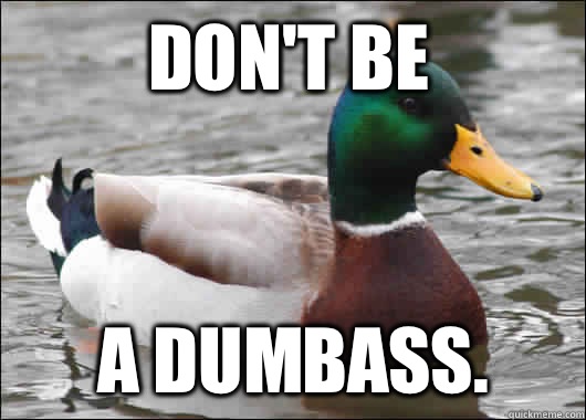 Don't be A dumbass.   Actual Advice Mallard