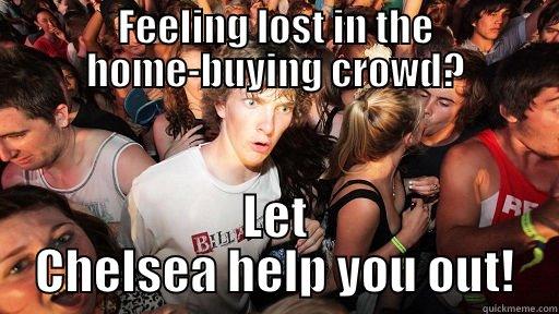 FEELING LOST IN THE HOME-BUYING CROWD? LET CHELSEA HELP YOU OUT! Sudden Clarity Clarence