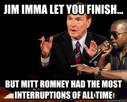 Jim imma let you finish... but Mitt Romney had the most interruptions of ALL TIME  