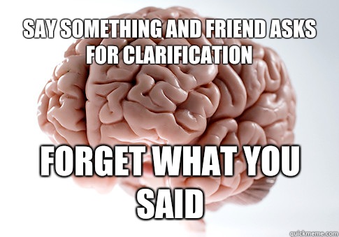 Say something and friend asks for clarification Forget what you said   Scumbag Brain
