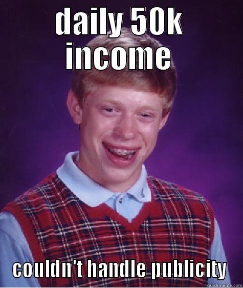 DAILY 50K INCOME COULDN'T HANDLE PUBLICITY Bad Luck Brian