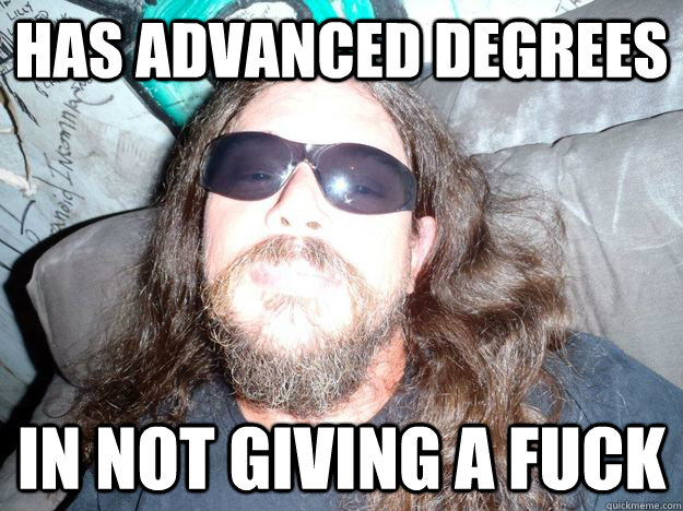 Has Advanced Degrees In Not Giving A Fuck - Has Advanced Degrees In Not Giving A Fuck  Barely Even High