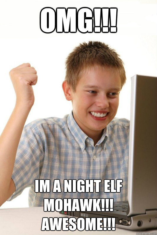OMG!!! Im a night elf mohawk!!!
Awesome!!!  Babbys first Internets