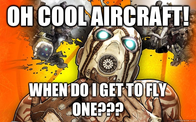 Oh cool aircraft! When do I get to fly one???  Borderlands 2 Logic