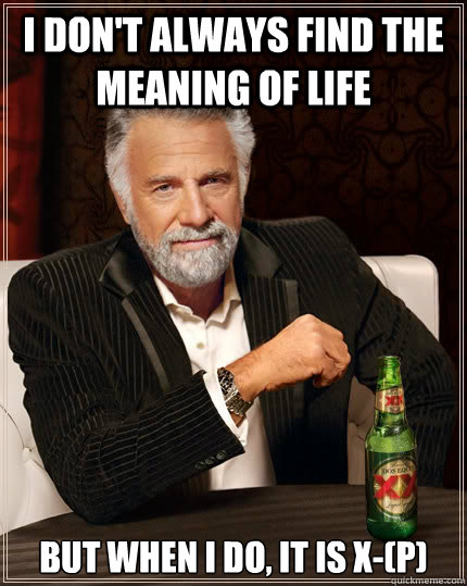 I don't always find the meaning of life But when I do, it is x-(p)  The Most Interesting Man In The World