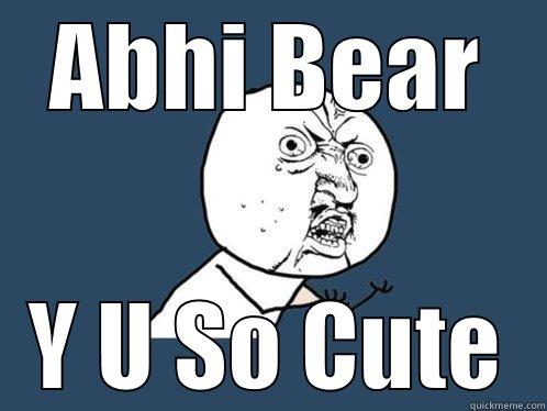 ABHI BEAR Y U SO CUTE Y U No