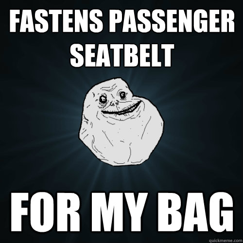 fastens passenger seatbelt for my bag  Forever Alone