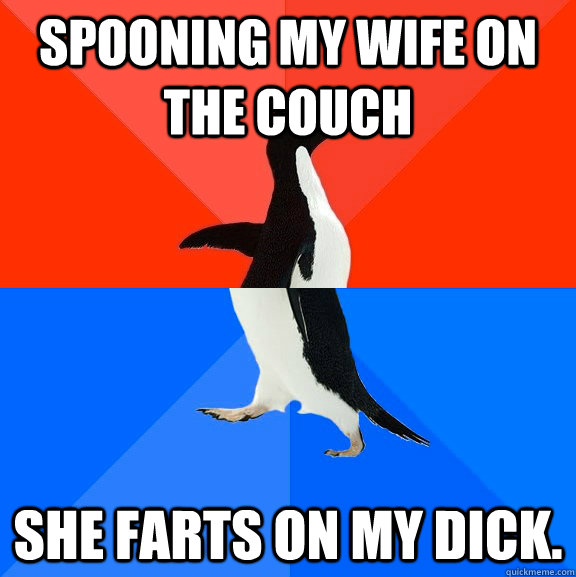 Spooning my wife on the couch she farts on my dick.  Socially Awesome Awkward Penguin