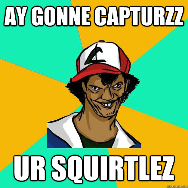 Ay gonne capturzz Ur Squirtlez  Ash Pedreiro