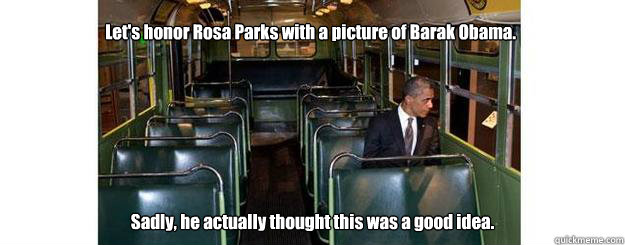 Let's honor Rosa Parks with a picture of Barak Obama. Sadly, he actually thought this was a good idea.  