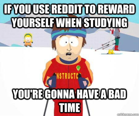 If you use reddit to reward yourself when studying you're gonna have a bad time  csbadtime