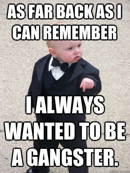 as far back as i can remember I always wanted to be a gangster.   Baby Godfather