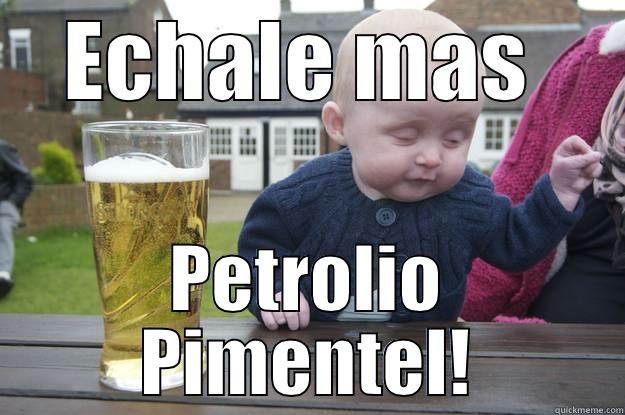 ECHALE MAS  PETROLIO PIMENTEL! drunk baby