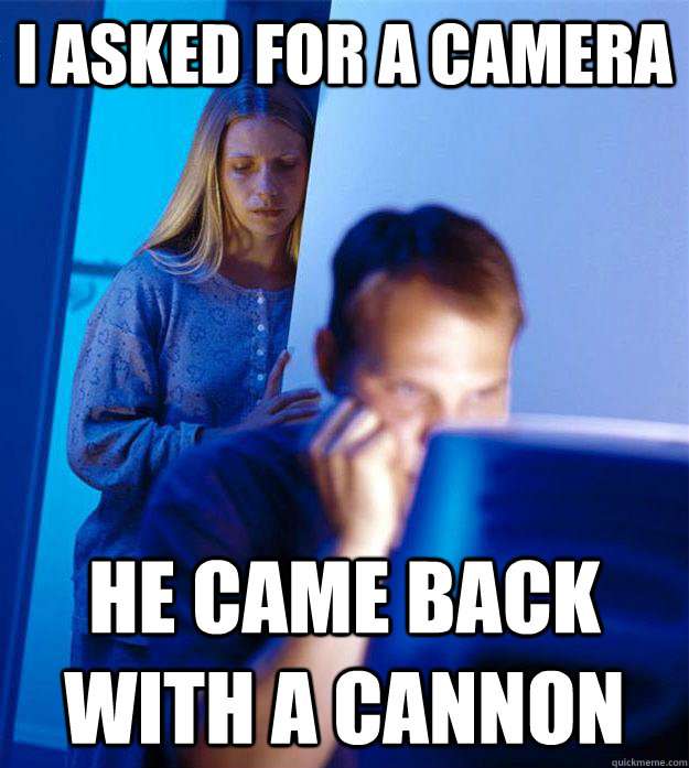 i asked for a camera he came back with a cannon  Redditors Wife