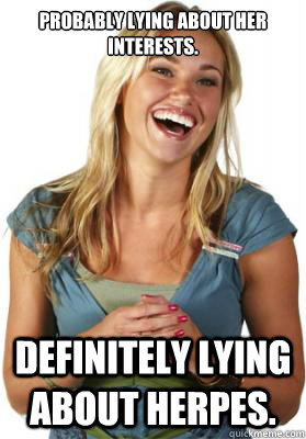 probably lying about her interests. definitely lying about herpes.  Friend Zone Fiona