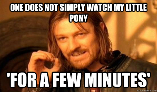 One Does Not Simply watch my little pony 'for a few minutes'  Boromir
