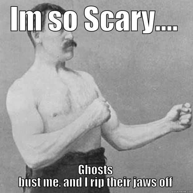 IM SO SCARY.... GHOSTS BUST ME, AND I RIP THEIR JAWS OFF overly manly man