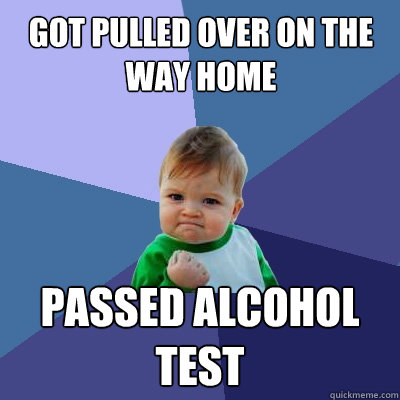 Got pulled over on the way home passed alcohol test  Success Kid