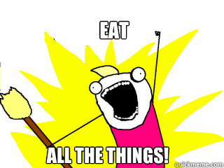 EAT ALL THE THINGS!  All The Things