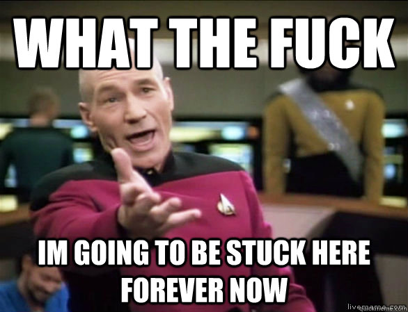 What the fuck Im going to be stuck here forever now  Annoyed Picard HD
