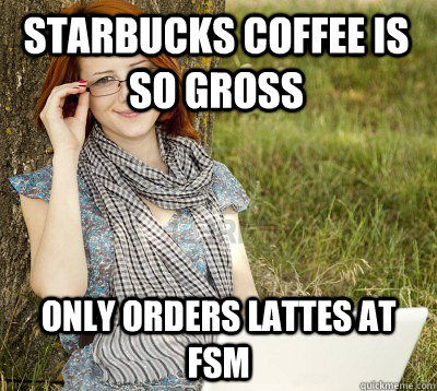 starbucks coffee is so gross only orders lattes at fsm - starbucks coffee is so gross only orders lattes at fsm  Pretentious Berkeley Student