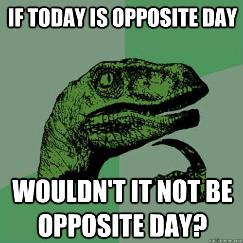 if today is opposite day wouldn't it not be opposite day?  Philosoraptor