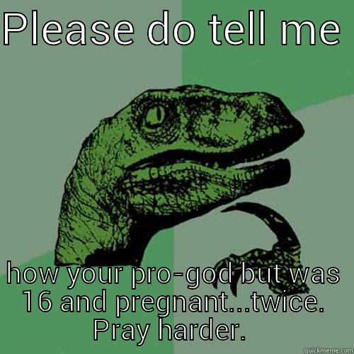 PLEASE DO TELL ME  HOW YOUR PRO-GOD BUT WAS 16 AND PREGNANT...TWICE. PRAY HARDER.  Philosoraptor