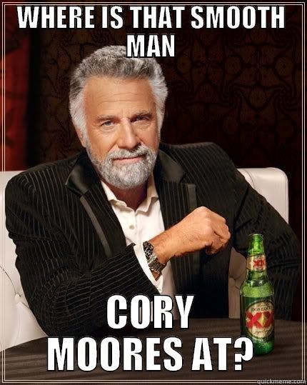WHERE IS THAT SMOOTH MAN CORY MOORES AT? The Most Interesting Man In The World