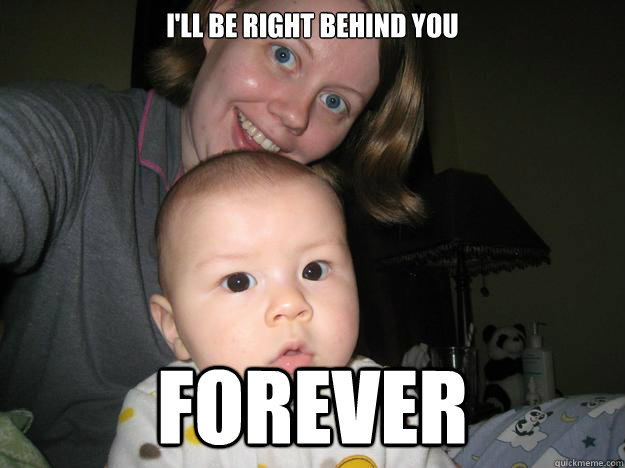 I'll be right behind you Forever - I'll be right behind you Forever  Overly Attached Mom